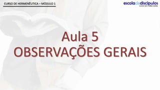 CURSO DE HERMENÊUTICA – MÓDULO 1




           Aula 5
     OBSERVAÇÕES GERAIS
 