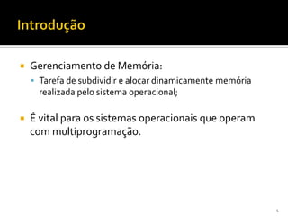    Gerenciamento de Memória:
     Tarefa de subdividir e alocar dinamicamente memória
      realizada pelo sistema operacional;

   É vital para os sistemas operacionais que operam
    com multiprogramação.




                                                            4
 