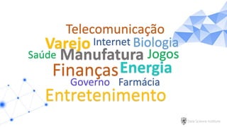 Data Science Institute
Biologia
EnergiaFinanças
Jogos
Governo
Saúde
Internet
Manufatura
Farmácia
Varejo
Telecomunicação
Entretenimento