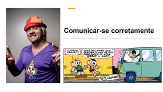 Comunicar-se corretamente
 