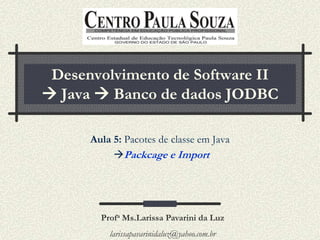 Desenvolvimento de Software II
 Java  Banco de dados JODBC

      Aula 5: Pacotes de classe em Java
           Packcage e Import




        Profa Ms.Larissa Pavarini da Luz
          larissapavarinidaluz@yahoo.com.br
 