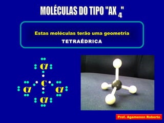 C
Cl
Cl
Cl
Cl
Estas moléculas terão uma geometria
TETRAÉDRICA
Prof. Agamenon Roberto
 