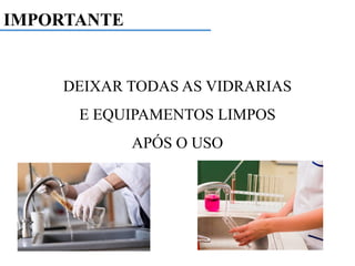 IMPORTANTE
DEIXAR TODAS AS VIDRARIAS
E EQUIPAMENTOS LIMPOS
APÓS O USO
 