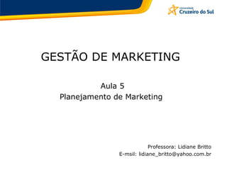 GESTÃO DE MARKETING
Aula 5
Planejamento de Marketing
Professora: Lidiane Britto
E-msil: lidiane_britto@yahoo.com.br
 