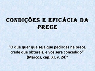 CONDIÇÕES E EFICÁCIA DA PRECE "O que quer que seja que pedirdes na prece, crede que obtereis, e vos será concedido“  (Marcos, cap. XI, v. 24)” 