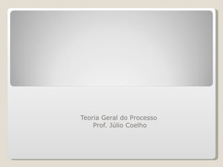 PRINCÍPIOS GERAIS DO PROCESSO Teoria Geral do Processo  Prof. Júlio Coelho 