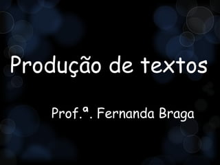 Produção de textos

   Prof.ª. Fernanda Braga
 