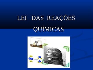 LEI DAS REAÇÕESLEI DAS REAÇÕES
QUÍMICASQUÍMICAS
 