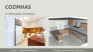 COZINHAS
Aula 5 – Projetando ambientes Disciplina: Elementos De Arquitetura
 Bancadas: Formatos
 