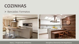 COZINHAS
Aula 5 – Projetando ambientes Disciplina: Elementos De Arquitetura
 Bancadas: Formatos
 