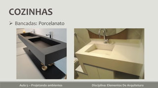 COZINHAS
Aula 5 – Projetando ambientes Disciplina: Elementos De Arquitetura
 Bancadas: Porcelanato
 
