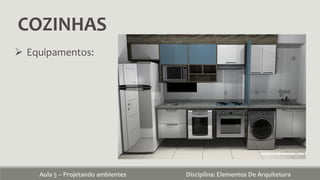 COZINHAS
Aula 5 – Projetando ambientes Disciplina: Elementos De Arquitetura
 Equipamentos:
 