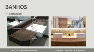 BANHOS
Aula 5 – Projetando ambientes Disciplina: Elementos De Arquitetura
 Bancadas:
 