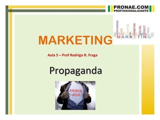 MARKETING
 Aula 5 – Prof Rodrigo R. Fraga



 Propaganda
 