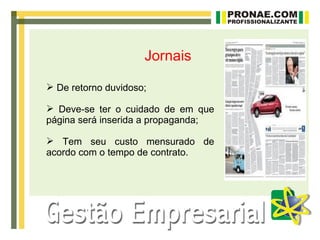 Jornais

 De retorno duvidoso;

 Deve-se ter o cuidado de em que
página será inserida a propaganda;

 Tem seu custo mensurado de
acordo com o tempo de contrato.
 