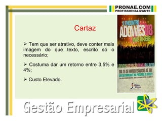 Cartaz

 Tem que ser atrativo, deve conter mais
imagem do que texto, escrito só o
necessário;
 Costuma dar um retorno entre 3,5% e
4%;
 Custo Elevado.
 