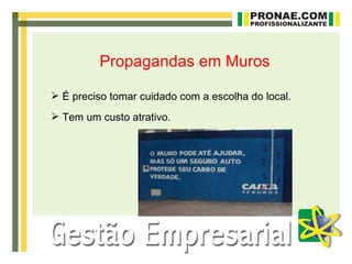 Propagandas em Muros

 É preciso tomar cuidado com a escolha do local.
 Tem um custo atrativo.
 