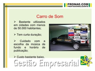 Carro de Som
 Bastante utilizados
em cidades com menos
de 50.000 habitantes;

 Tem curta duração;

 Cuidado com a
escolha da música de
fundo e horário de
publicação;

 Custo bastante baixo.
 