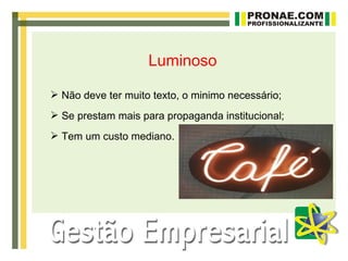 Luminoso

 Não deve ter muito texto, o minimo necessário;
 Se prestam mais para propaganda institucional;
 Tem um custo mediano.
 