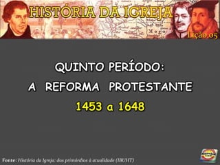 Lição 05


                        QUINTO PERÍODO:
            A REFORMA PROTESTANTE
                                  1453 a 1648



Fonte: História da Igreja: dos primórdios à atualidade (IBUHT)
 