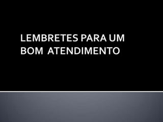 LEMBRETES PARA UM BOM  ATENDIMENTO