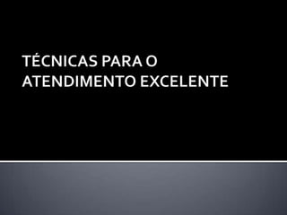 TÉCNICAS PARA O ATENDIMENTO EXCELENTE 