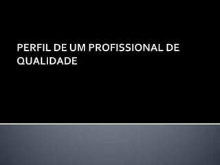 PERFIL DE UM PROFISSIONAL DE QUALIDADE 