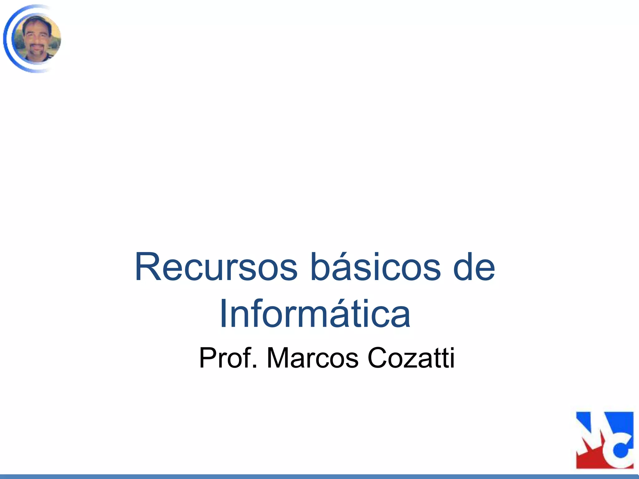 Recursos básicos de
Informática
Prof. Marcos Cozatti