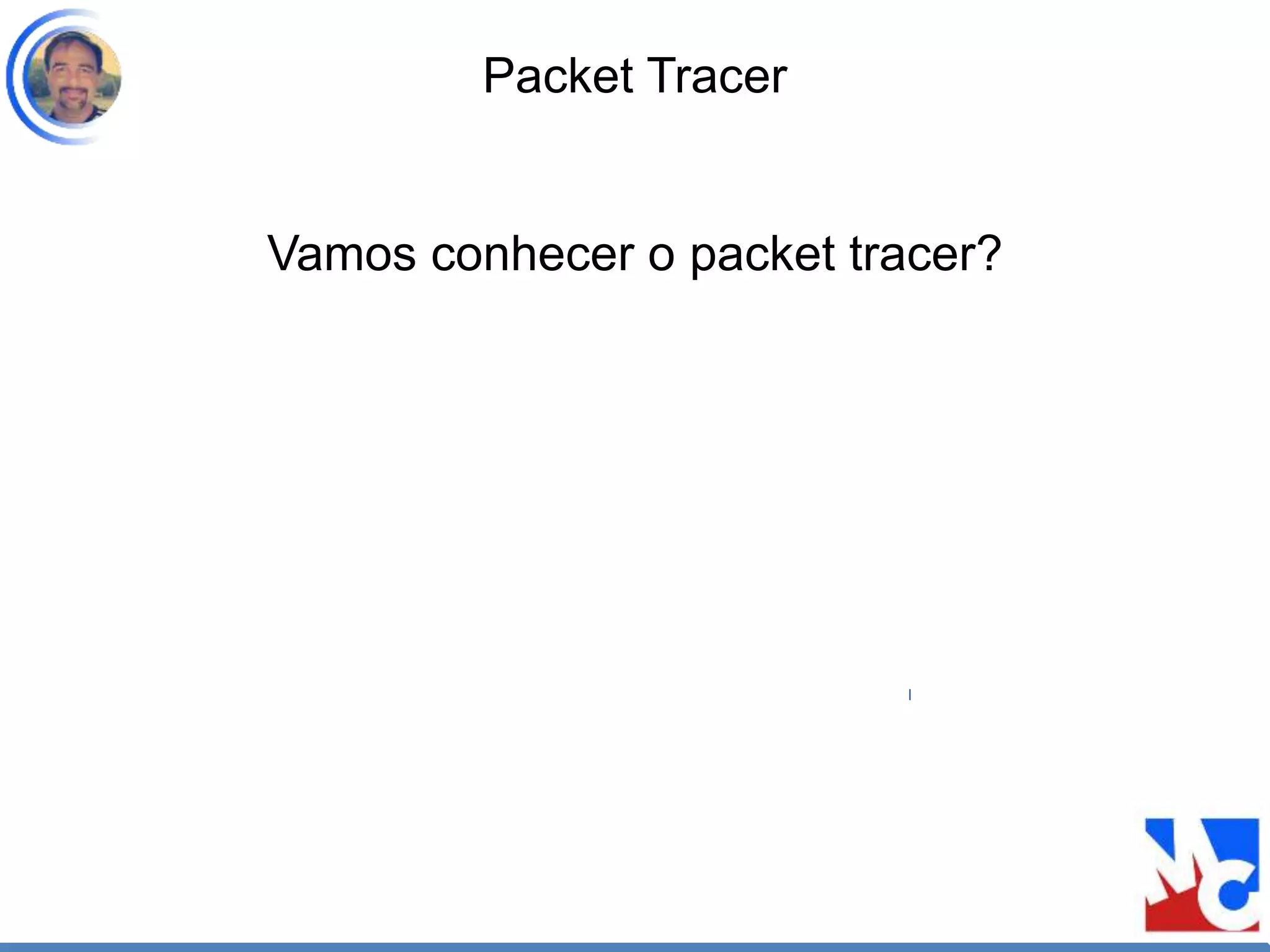 Packet Tracer
Vamos conhecer o packet tracer?
