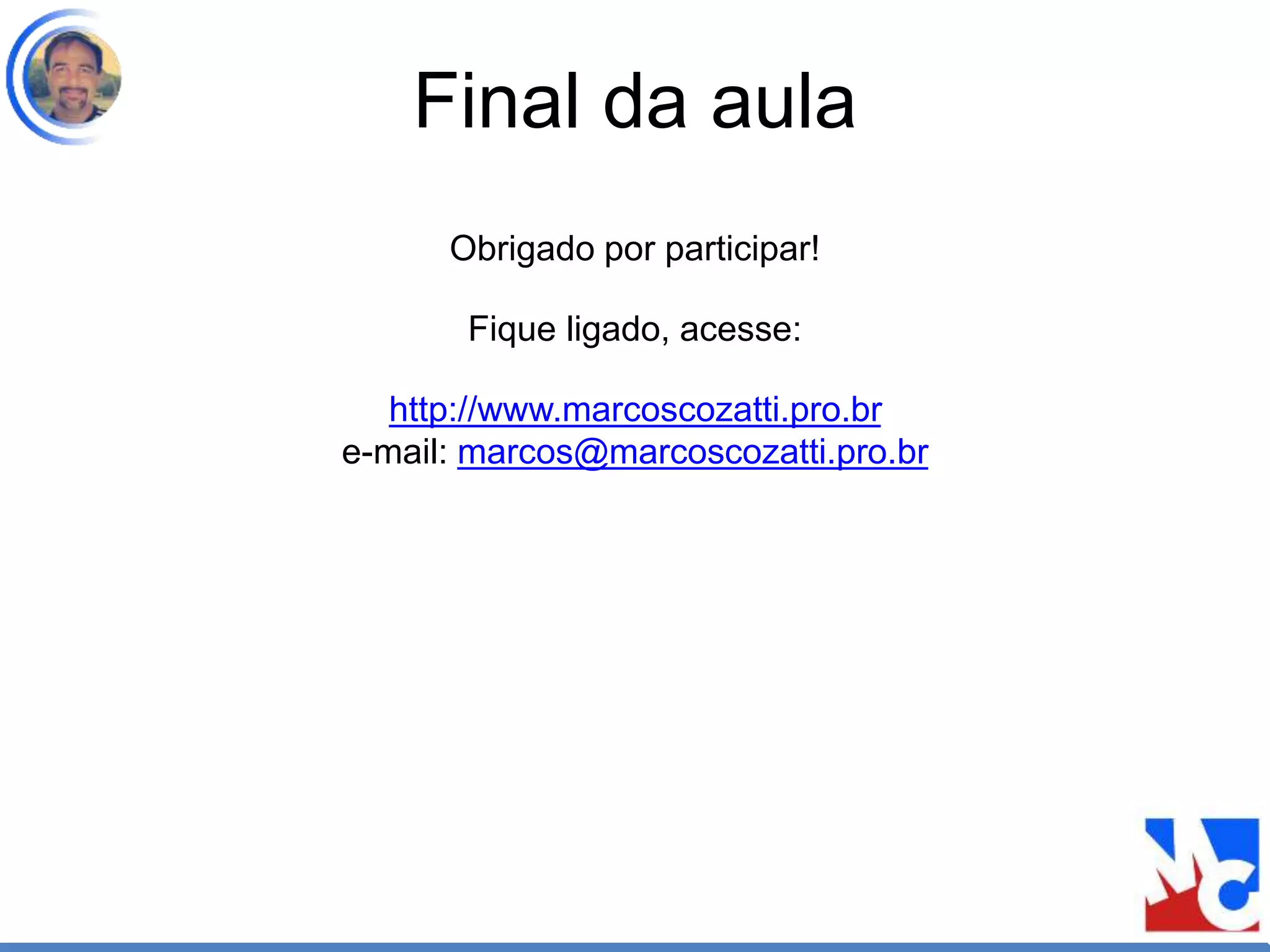 Final da aula
Obrigado por participar!
Fique ligado, acesse:
http://www.marcoscozatti.pro.br
e-mail: marcos@marcoscozatti.pro.br