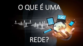 O QUE É UMA
REDE?
 