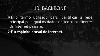 10. BACKBONE
É o termo utilizado para identificar a rede
principal pela qual os dados de todos os clientes
da Internet passam.
É a espinha dorsal da Internet.
 