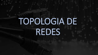 TOPOLOGIA DE
REDES
 