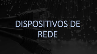 DISPOSITIVOS DE
REDE
 