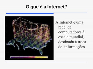 O que é a Internet?
A Internet é uma
rede de
computadores à
escala mundial,
destinada à troca
de informações
 