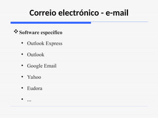 Correio electrónico - e-mail
Software específico
• Outlook Express
• Outlook
• Google Email
• Yahoo
• Eudora
• …
 