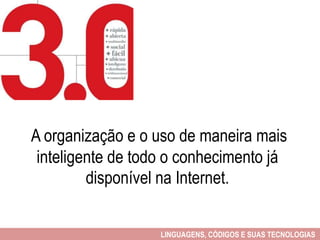 A organização e o uso de maneira mais
inteligente de todo o conhecimento já
disponível na Internet.
LINGUAGENS, CÓDIGOS E SUAS TECNOLOGIAS
 
