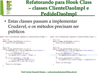 Prof Carlos Eduardo Dantas – carloseduardodantas@iftm.edu.br
Refatorando para Hook Class
– classes ClienteDaoImpl e
PedidoDaoImpl
• Estas classes passam a implementar
Crudavel, e os métodos precisam ser
públicos
 
