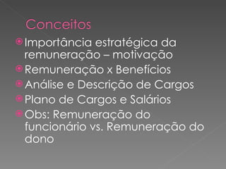 Importância estratégica da remuneração – motivação Remuneração x Benefícios Análise e Descrição de Cargos Plano de Cargos e Salários Obs: Remuneração do funcionário vs. Remuneração do dono 