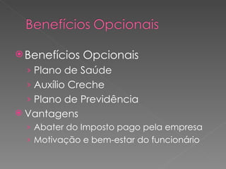 Benefícios Opcionais Plano de Saúde Auxílio Creche Plano de Previdência Vantagens Abater do Imposto pago pela empresa Motivação e bem-estar do funcionário 