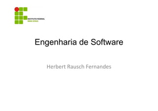 Engenharia de Software
Herbert Rausch Fernandes

 