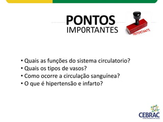 Prof. Dr. Luis Antonio Cezar Junior - 2011
IMP0RTANTES
PONTOS
• Quais as funções do sistema circulatorio?
• Quais os tipos de vasos?
• Como ocorre a circulação sanguínea?
• O que é hipertensão e infarto?
 