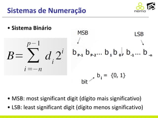 Sistemas de Numeração
• Sistema Binário
• MSB: most significant digit (dígito mais significativo)
• LSB: least significant digit (dígito menos significativo)
 