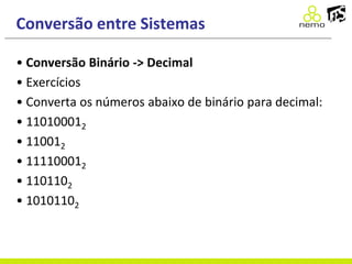 Conversão entre Sistemas
• Conversão Binário -> Decimal
• Exercícios
• Converta os números abaixo de binário para decimal:
• 110100012
• 110012
• 111100012
• 1101102
• 10101102
 