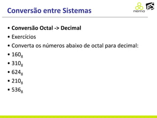 Conversão entre Sistemas
• Conversão Octal -> Decimal
• Exercícios
• Converta os números abaixo de octal para decimal:
• 1608
• 3108
• 6248
• 2108
• 5368
 