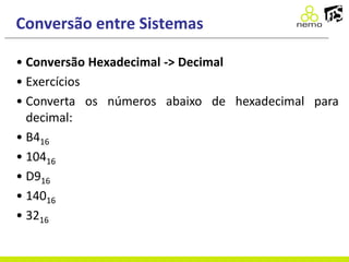 Conversão entre Sistemas
• Conversão Hexadecimal -> Decimal
• Exercícios
• Converta os números abaixo de hexadecimal para
decimal:
• B416
• 10416
• D916
• 14016
• 3216
 