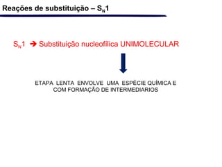 Reações de substituição – SN1
SN1  Substituição nucleofílica UNIMOLECULAR
ETAPA LENTA ENVOLVE UMA ESPÉCIE QUÍMICA E
COM FORMAÇÃO DE INTERMEDIARIOS
 