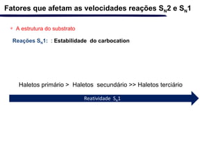 ∗ A estrutura do substrato
Reações SN1: : Estabilidade do carbocation
Fatores que afetam as velocidades reações SN2 e SN1
Haletos primário > Haletos secundário >> Haletos terciário
Reatividade SN1
 