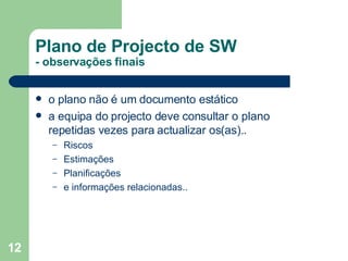 Plano de Projecto de SW - observações finais o plano não é um documento estático a equipa do projecto deve consultar o plano repetidas vezes para actualizar os(as).. Riscos Estimações Planificações e informações relacionadas.. 
