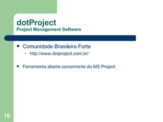 dotProject Project Management Software Comunidade Brasileira Forte http://www.dotproject.com.br/  Ferramenta aberta concorrente do MS Project 